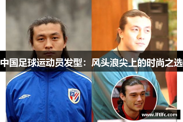 中国足球运动员发型：风头浪尖上的时尚之选